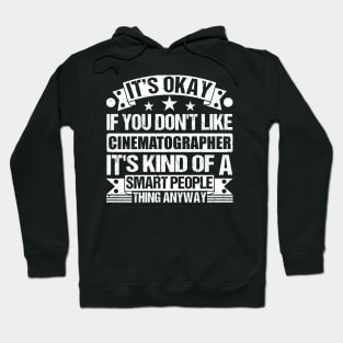 It's Okay If You Don't Like Cinematographer It's Kind Of A Smart People Thing Anyway Cinematographer Lover Hoodie